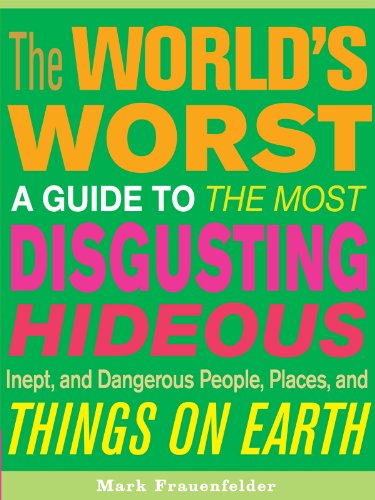 The World's Worst:  A Guide To The Most Disgusting, Hideous, Inept, and Dangerous People, Places and Things on Earth